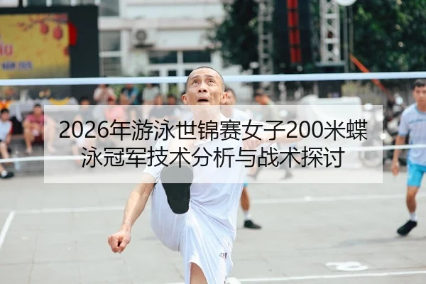2026年游泳世锦赛女子200米蝶泳冠军技术分析与战术探讨