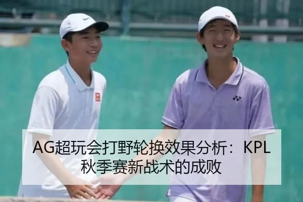 AG超玩会打野轮换效果分析：KPL秋季赛新战术的成败