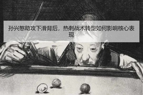 孙兴慜助攻下滑背后，热刺战术转型如何影响核心表现