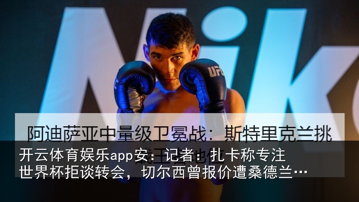 开云体育娱乐app安：记者相关情况拒谈相关情况遭桑德兰拒绝