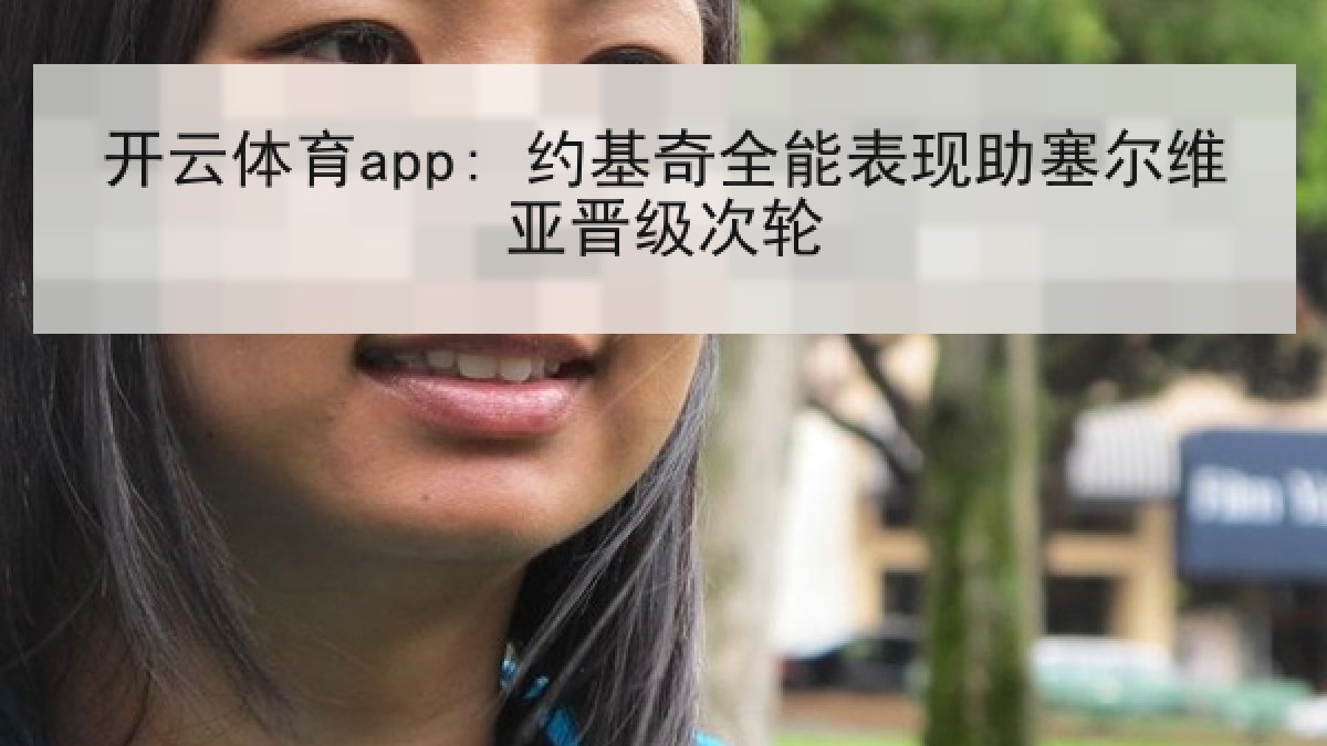 开云体育app: 约基奇全能表现助塞尔维亚晋级次轮 开云体育app: 约基奇全能表现助塞尔维亚晋级次轮