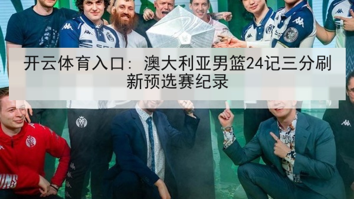 开云体育入口: 澳大利亚男篮24记三分刷新预选赛纪录