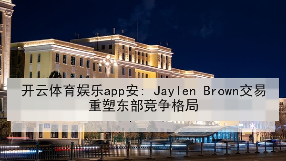 开云体育娱乐app安: Jaylen Brown交易重塑东部竞争格局