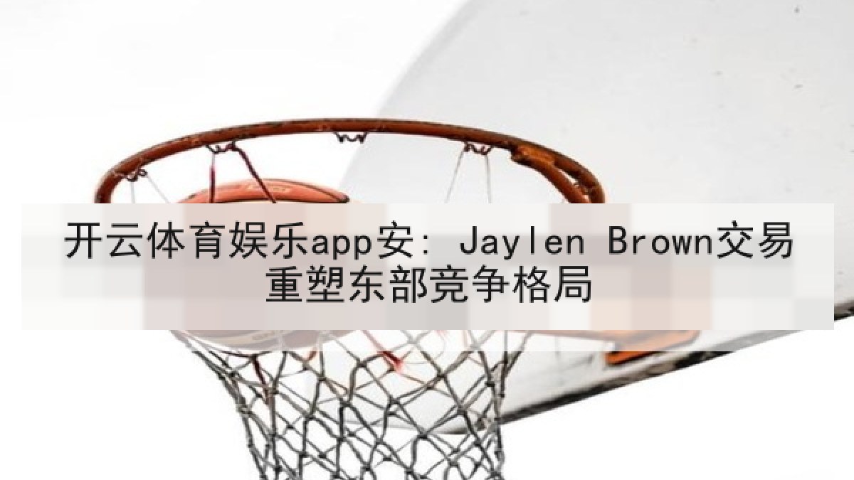 开云体育娱乐app安: Jaylen Brown交易重塑东部竞争格局