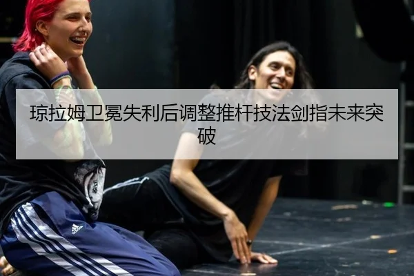 琼拉姆卫冕失利后调整推杆技法剑指未来突破