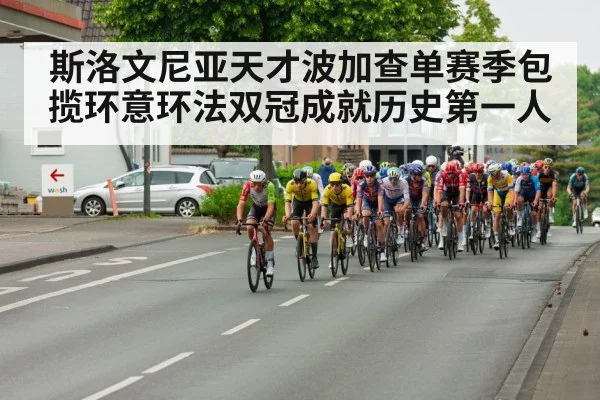 斯洛文尼亚天才波加查单赛季包揽环意环法双冠成就历史第一人
