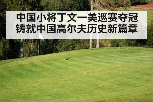 中国小将丁文一美巡赛夺冠铸就中国高尔夫历史新篇章