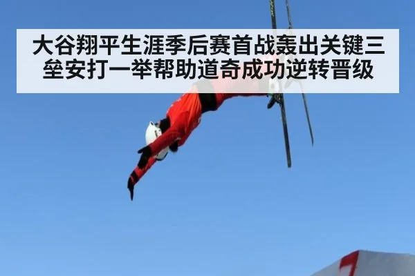 大谷翔平生涯季后赛首战轰出关键三垒安打一举帮助道奇成功逆转晋级