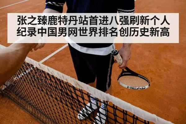张之臻鹿特丹站首进八强刷新个人纪录中国男网世界排名创历史新高