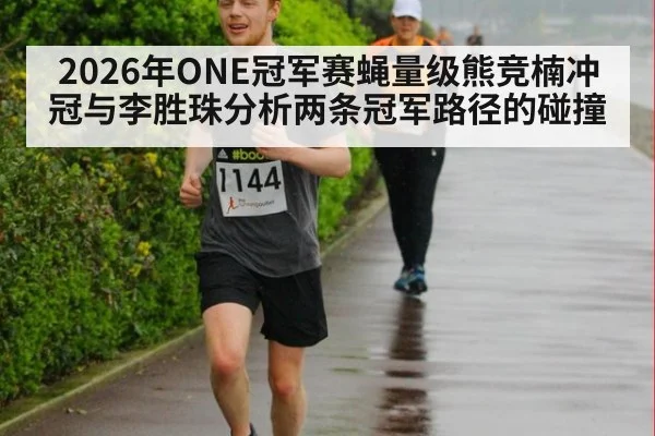 2026年ONE冠军赛蝇量级熊竞楠冲冠与李胜珠分析两条冠军路径的碰撞